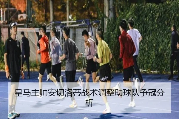皇马主帅安切洛蒂战术调整助球队争冠分析