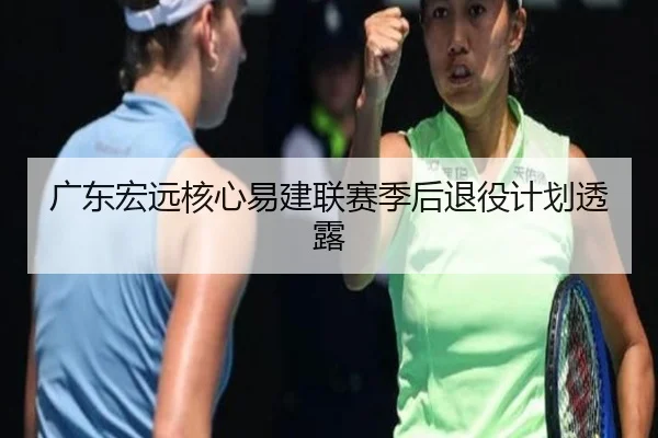 广东宏远核心易建联赛季后退役计划透露