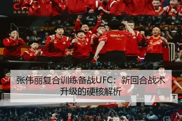 张伟丽复合训练备战UFC：新回合战术升级的硬核解析